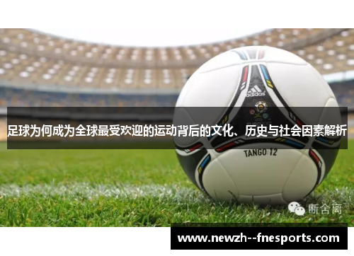 足球为何成为全球最受欢迎的运动背后的文化、历史与社会因素解析