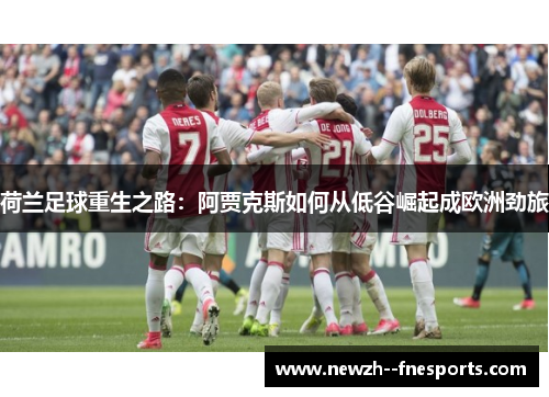 荷兰足球重生之路:阿贾克斯如何从低谷崛起成欧洲劲旅 荷兰足球重生之路:阿贾克斯如何从低谷崛起成欧洲劲旅