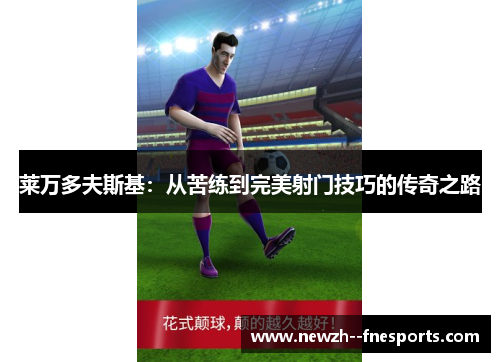 莱万多夫斯基：从苦练到完美射门技巧的传奇之路