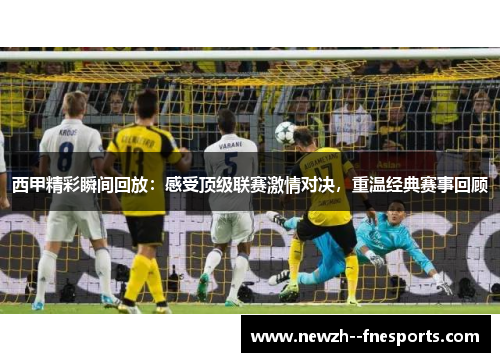 西甲精彩瞬间回放：感受顶级联赛激情对决，重温经典赛事回顾