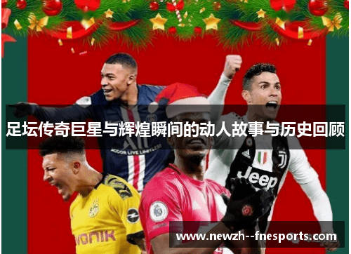 足坛传奇巨星与辉煌瞬间的动人故事与历史回顾