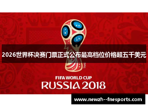 2026世界杯决赛门票正式公布最高档位价格超五千美元