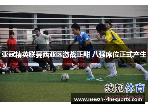 亚冠精英联赛西亚区激战正酣 八强席位正式产生