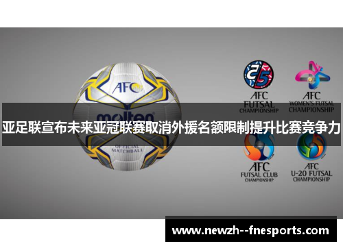 亚足联宣布未来亚冠联赛取消外援名额限制提升比赛竞争力