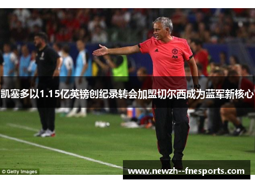 凯塞多以1.15亿英镑创纪录转会加盟切尔西成为蓝军新核心