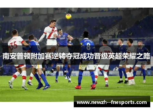 南安普顿附加赛逆转夺冠成功晋级英超荣耀之路