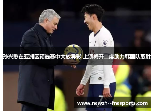 孙兴慜在亚洲区预选赛中大放异彩 上演梅开二度助力韩国队取胜