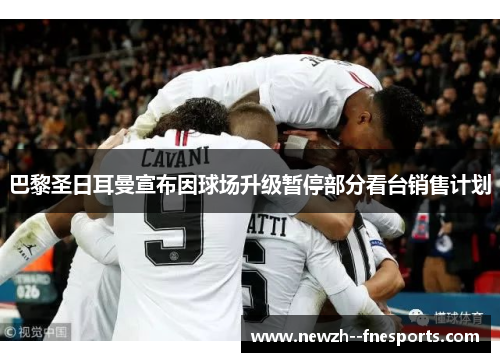 巴黎圣日耳曼宣布因球场升级暂停部分看台销售计划