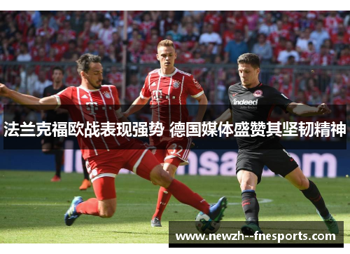 法兰克福欧战表现强势 德国媒体盛赞其坚韧精神