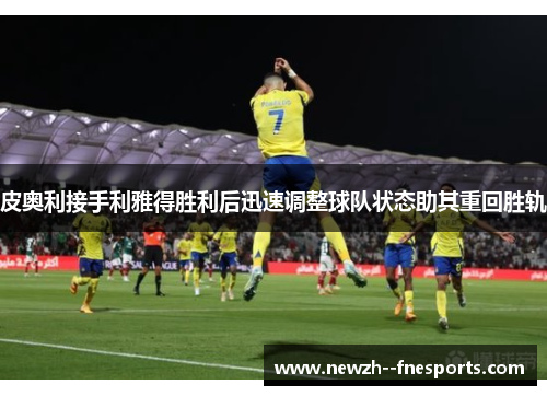 皮奥利接手利雅得胜利后迅速调整球队状态助其重回胜轨