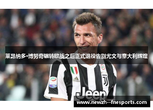 莱昂纳多·博努奇辗转欧战之后正式退役告别尤文与意大利辉煌 莱昂纳多·博努奇辗转欧战之后正式退役告别尤文与意大利辉煌