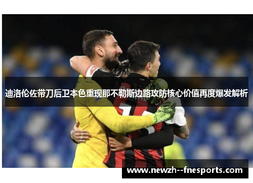 迪洛伦佐带刀后卫本色重现那不勒斯边路攻防核心价值再度爆发解析