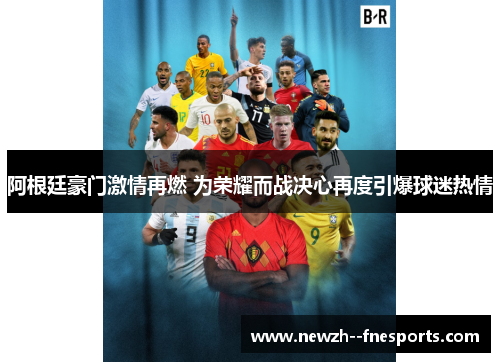 阿根廷豪门激情再燃 为荣耀而战决心再度引爆球迷热情