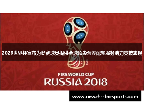 2026世界杯宣布为参赛球员提供全球顶尖营养配餐服务助力竞技表现 2026世界杯宣布为参赛球员提供全球顶尖营养配餐服务助力竞技表现
