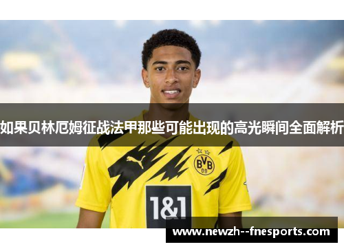 如果贝林厄姆征战法甲那些可能出现的高光瞬间全面解析 如果贝林厄姆征战法甲那些可能出现的高光瞬间全面解析