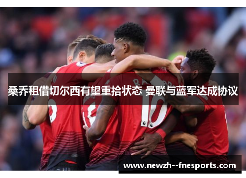 桑乔租借切尔西有望重拾状态 曼联与蓝军达成协议 桑乔租借切尔西有望重拾状态 曼联与蓝军达成协议