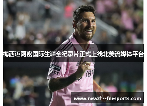 梅西迈阿密国际生涯全纪录片正式上线北美流媒体平台 梅西迈阿密国际生涯全纪录片正式上线北美流媒体平台