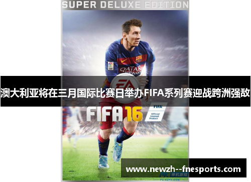 澳大利亚将在三月国际比赛日举办FIFA系列赛迎战跨洲强敌